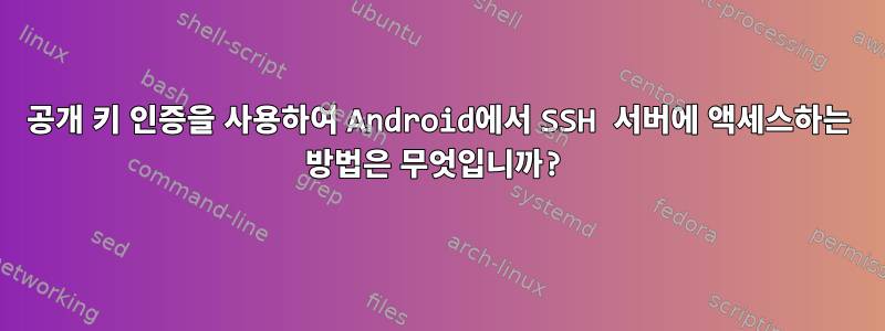 공개 키 인증을 사용하여 Android에서 SSH 서버에 액세스하는 방법은 무엇입니까?