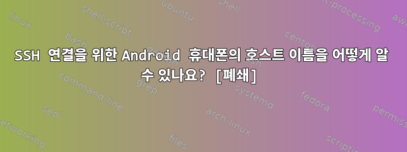 SSH 연결을 위한 Android 휴대폰의 호스트 이름을 어떻게 알 수 있나요? [폐쇄]