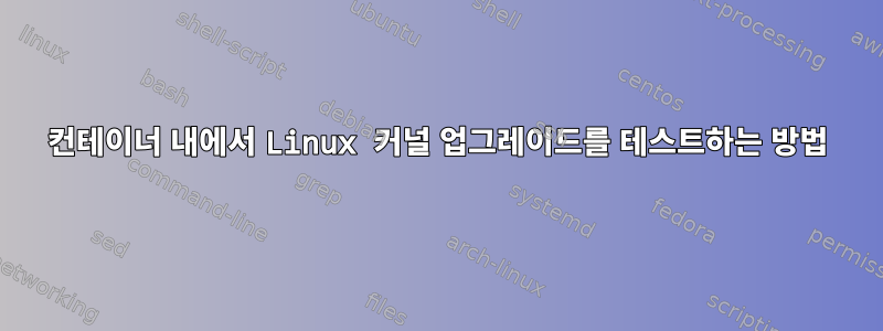 컨테이너 내에서 Linux 커널 업그레이드를 테스트하는 방법