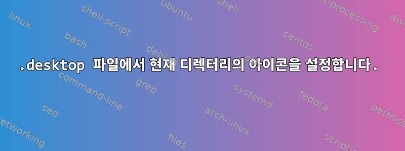 .desktop 파일에서 현재 디렉터리의 아이콘을 설정합니다.