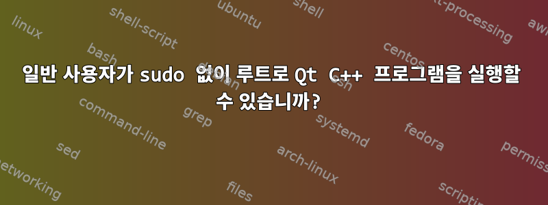 일반 사용자가 sudo 없이 루트로 Qt C++ 프로그램을 실행할 수 있습니까?