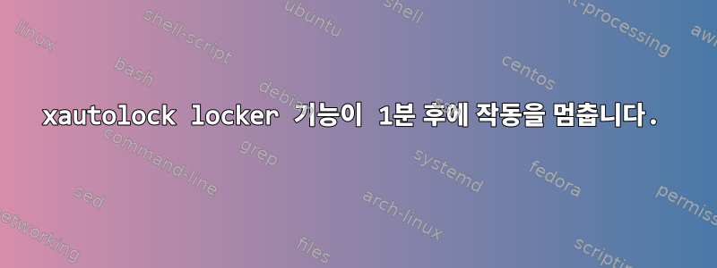 xautolock locker 기능이 1분 후에 작동을 멈춥니다.