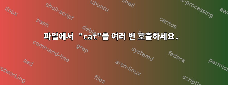 파일에서 "cat"을 여러 번 호출하세요.