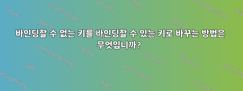 바인딩할 수 없는 키를 바인딩할 수 있는 키로 바꾸는 방법은 무엇입니까?