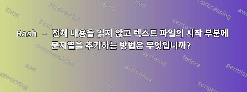 Bash - 전체 내용을 읽지 않고 텍스트 파일의 시작 부분에 문자열을 추가하는 방법은 무엇입니까?