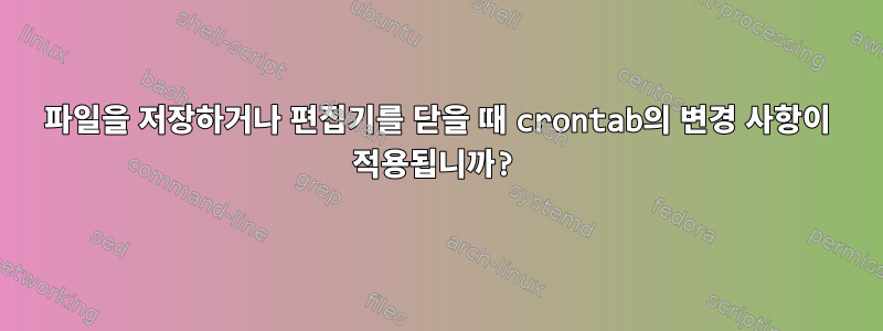 파일을 저장하거나 편집기를 닫을 때 crontab의 변경 사항이 적용됩니까?