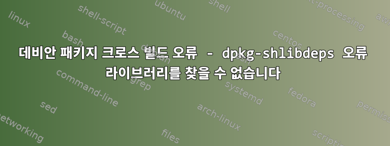 데비안 패키지 크로스 빌드 오류 - dpkg-shlibdeps 오류 라이브러리를 찾을 수 없습니다