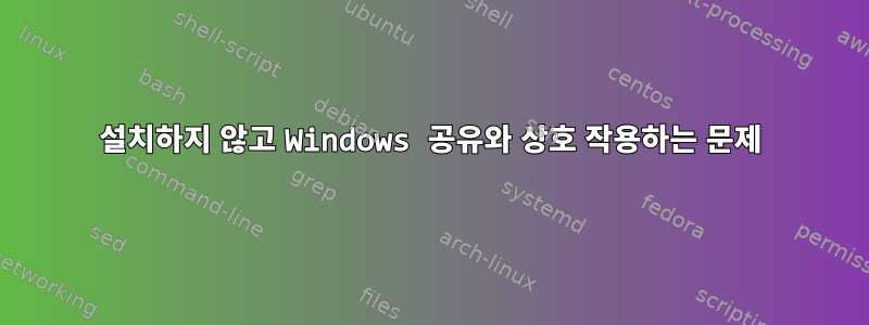 설치하지 않고 Windows 공유와 상호 작용하는 문제