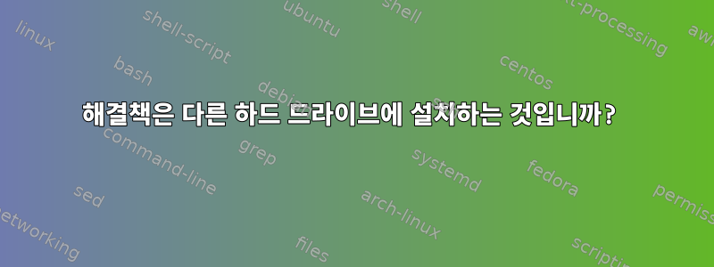 해결책은 다른 하드 드라이브에 설치하는 것입니까?