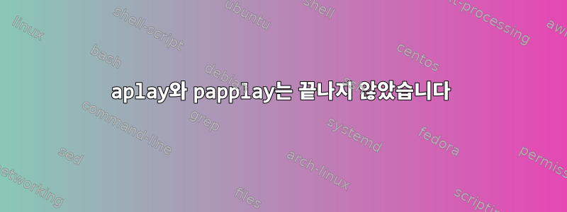 aplay와 papplay는 끝나지 않았습니다