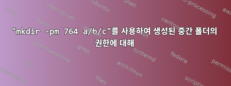 "mkdir -pm 764 a/b/c"를 사용하여 생성된 중간 폴더의 권한에 대해