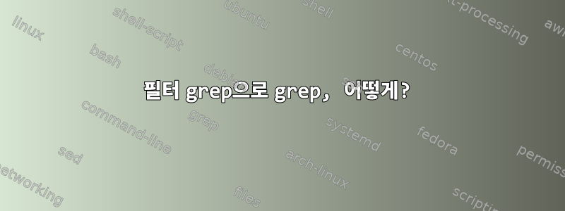 필터 grep으로 grep, 어떻게?