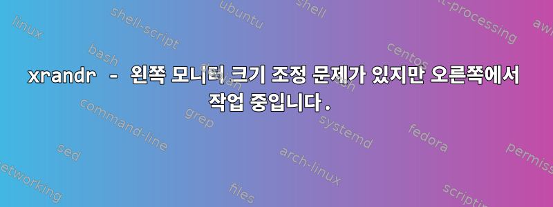 xrandr - 왼쪽 모니터 크기 조정 문제가 있지만 오른쪽에서 작업 중입니다.