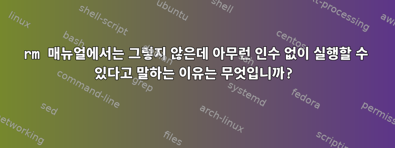 rm 매뉴얼에서는 그렇지 않은데 아무런 인수 없이 실행할 수 있다고 말하는 이유는 무엇입니까?