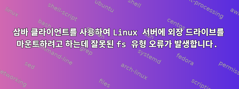 삼바 클라이언트를 사용하여 Linux 서버에 외장 드라이브를 마운트하려고 하는데 잘못된 fs 유형 오류가 발생합니다.