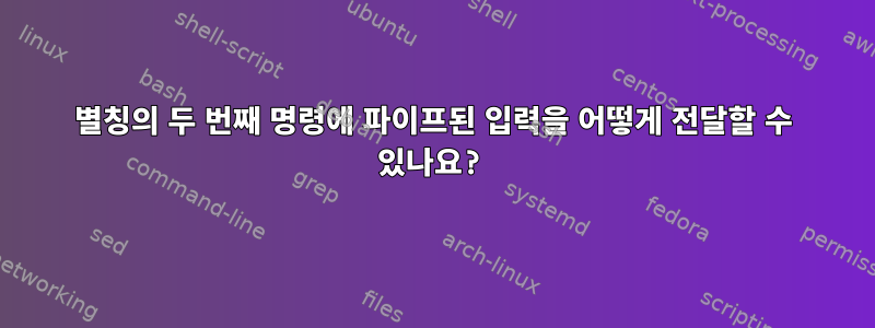 별칭의 두 번째 명령에 파이프된 입력을 어떻게 전달할 수 있나요?