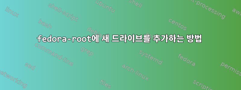 fedora-root에 새 드라이브를 추가하는 방법