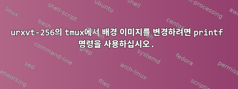 urxvt-256의 tmux에서 배경 이미지를 변경하려면 printf 명령을 사용하십시오.