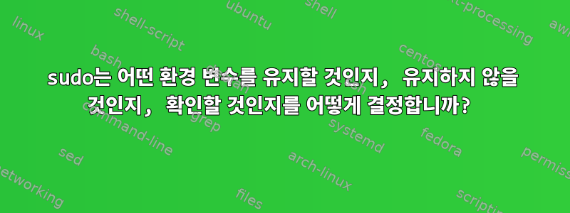 sudo는 어떤 환경 변수를 유지할 것인지, 유지하지 않을 것인지, 확인할 것인지를 어떻게 결정합니까?