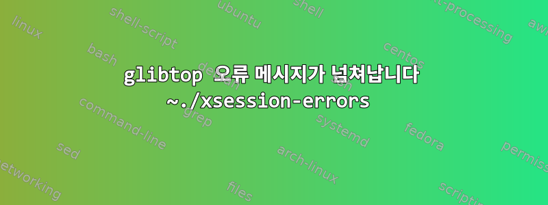 glibtop 오류 메시지가 넘쳐납니다 ~./xsession-errors