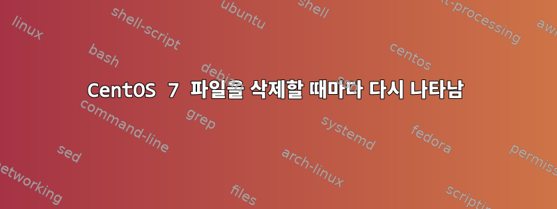 CentOS 7 파일을 삭제할 때마다 다시 나타남