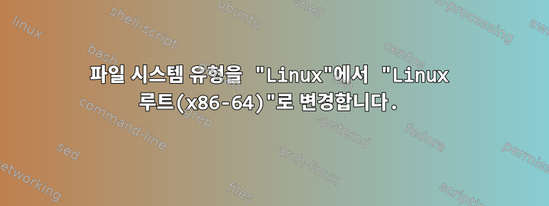 파일 시스템 유형을 "Linux"에서 "Linux 루트(x86-64)"로 변경합니다.