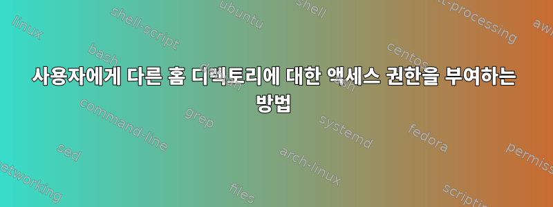 사용자에게 다른 홈 디렉토리에 대한 액세스 권한을 부여하는 방법