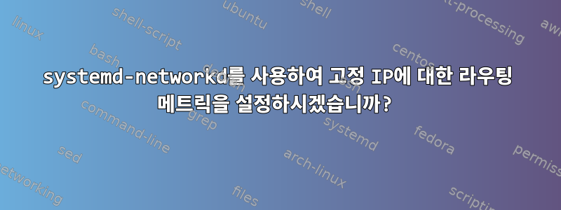 systemd-networkd를 사용하여 고정 IP에 대한 라우팅 메트릭을 설정하시겠습니까?