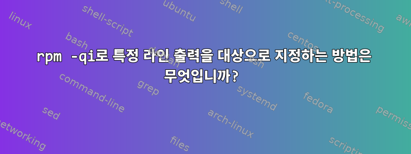 rpm -qi로 특정 라인 출력을 대상으로 지정하는 방법은 무엇입니까?