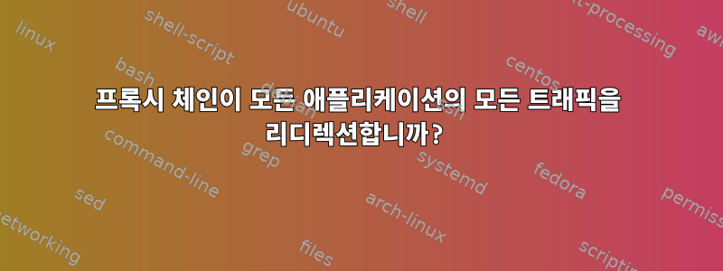 프록시 체인이 모든 애플리케이션의 모든 트래픽을 리디렉션합니까?