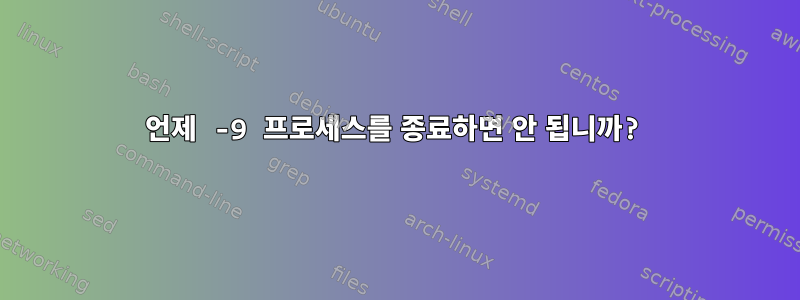 언제 -9 프로세스를 종료하면 안 됩니까?