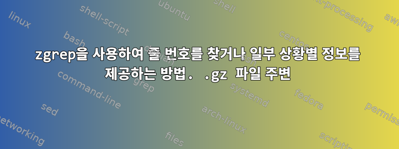 zgrep을 사용하여 줄 번호를 찾거나 일부 상황별 정보를 제공하는 방법. .gz 파일 주변