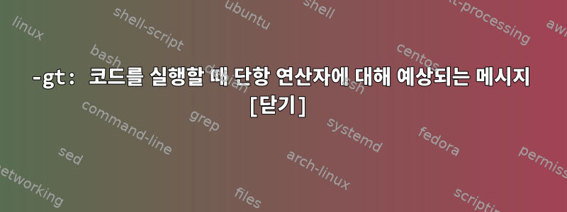 -gt: 코드를 실행할 때 단항 연산자에 대해 예상되는 메시지 [닫기]