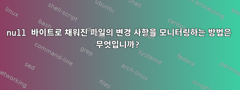 null 바이트로 채워진 파일의 변경 사항을 모니터링하는 방법은 무엇입니까?