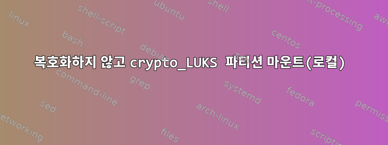 복호화하지 않고 crypto_LUKS 파티션 마운트(로컬)