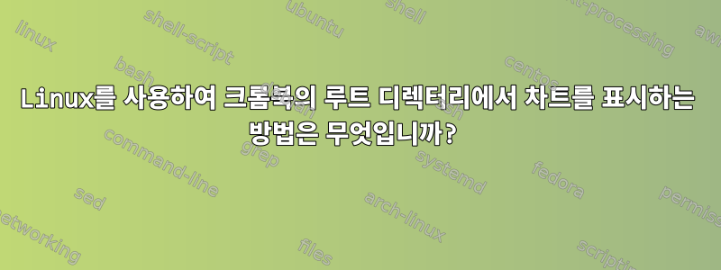 Linux를 사용하여 크롬북의 루트 디렉터리에서 차트를 표시하는 방법은 무엇입니까?