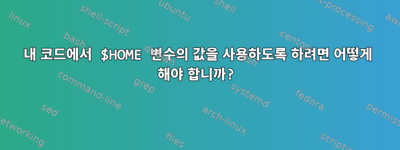 내 코드에서 $HOME 변수의 값을 사용하도록 하려면 어떻게 해야 합니까?