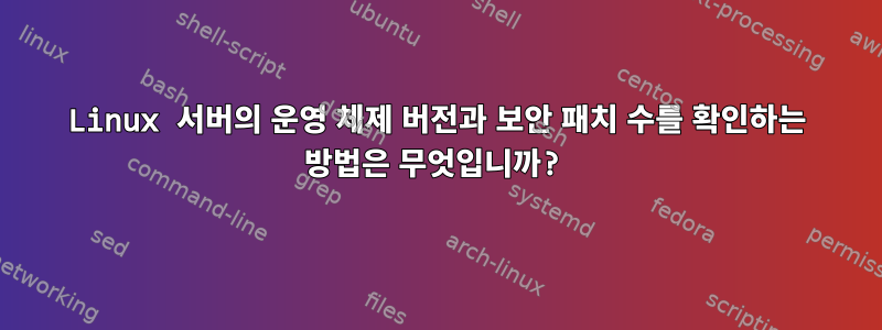 Linux 서버의 운영 체제 버전과 보안 패치 수를 확인하는 방법은 무엇입니까?