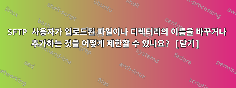 SFTP 사용자가 업로드된 파일이나 디렉터리의 이름을 바꾸거나 추가하는 것을 어떻게 제한할 수 있나요? [닫기]