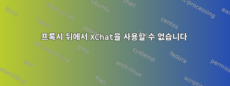 프록시 뒤에서 XChat을 사용할 수 없습니다