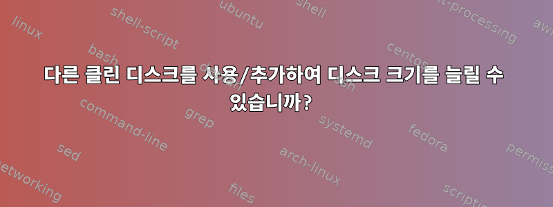 다른 클린 디스크를 사용/추가하여 디스크 크기를 늘릴 수 있습니까?