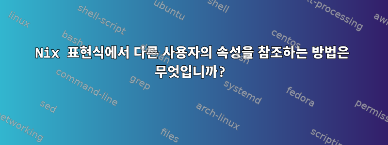 Nix 표현식에서 다른 사용자의 속성을 참조하는 방법은 무엇입니까?