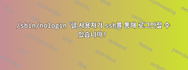 /sbin/nologin 쉘 사용자가 ssh를 통해 로그인할 수 있습니까?