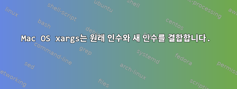 Mac OS xargs는 원래 인수와 새 인수를 결합합니다.