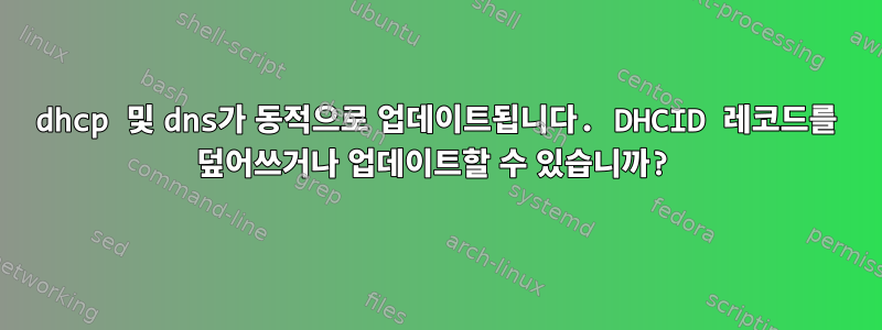 dhcp 및 dns가 동적으로 업데이트됩니다. DHCID 레코드를 덮어쓰거나 업데이트할 수 있습니까?