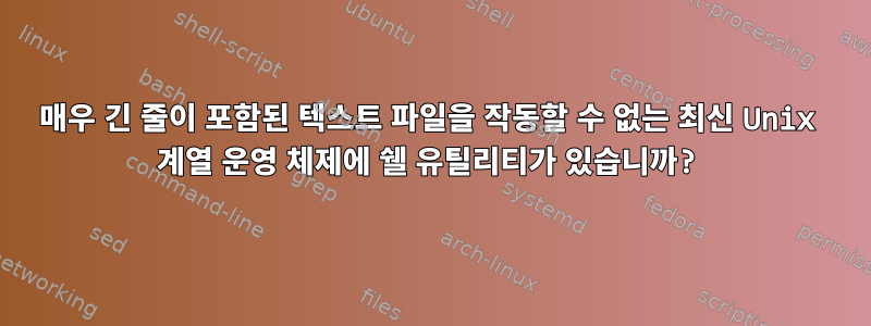 매우 긴 줄이 포함된 텍스트 파일을 작동할 수 없는 최신 Unix 계열 운영 체제에 쉘 유틸리티가 있습니까?