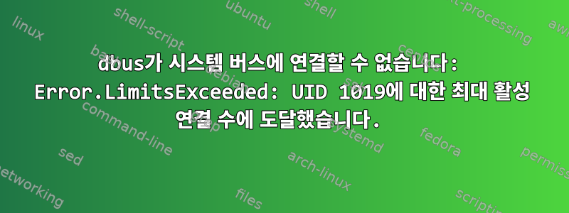 dbus가 시스템 버스에 연결할 수 없습니다: Error.LimitsExceeded: UID 1019에 대한 최대 활성 연결 수에 도달했습니다.