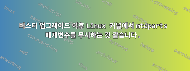 버스터 업그레이드 이후 Linux 커널에서 mtdparts 매개변수를 무시하는 것 같습니다.