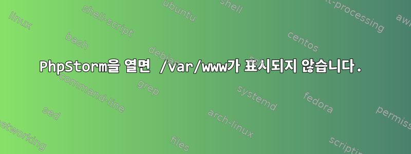 PhpStorm을 열면 /var/www가 표시되지 않습니다.