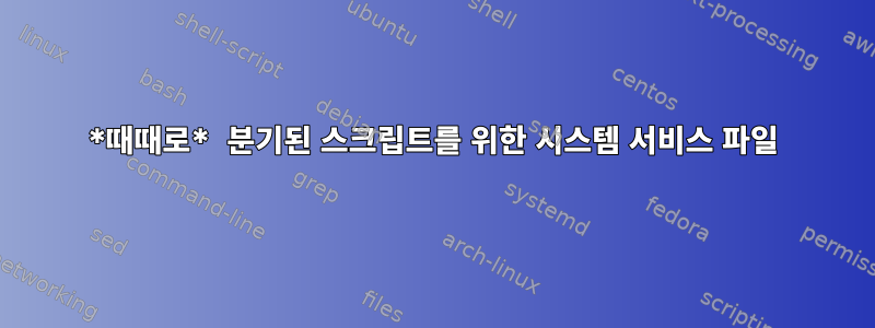 *때때로* 분기된 스크립트를 위한 시스템 서비스 파일